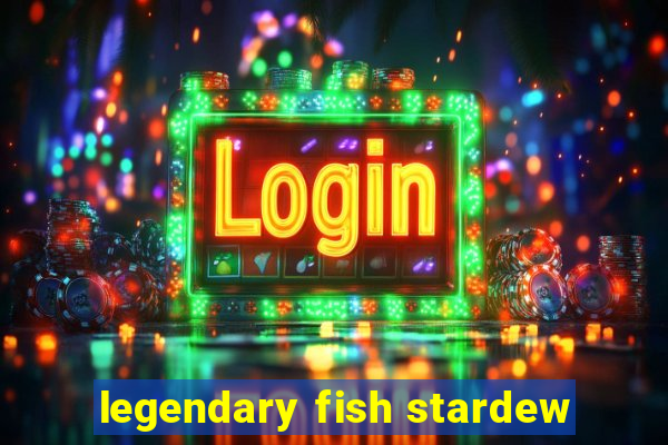 legendary fish stardew